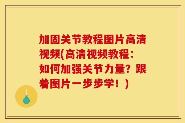 加固关节教程图片高清视频(高清视频教程：如何加强关节力量？跟着图片一步步学！)