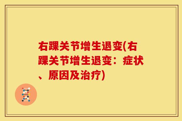 右踝关节增生退变(右踝关节增生退变：症状、原因及治疗)