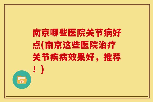 南京哪些医院关节病好点(南京这些医院治疗关节疾病效果好，推荐！)