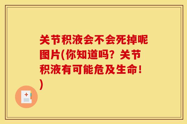 关节积液会不会死掉呢图片(你知道吗？关节积液有可能危及生命！)