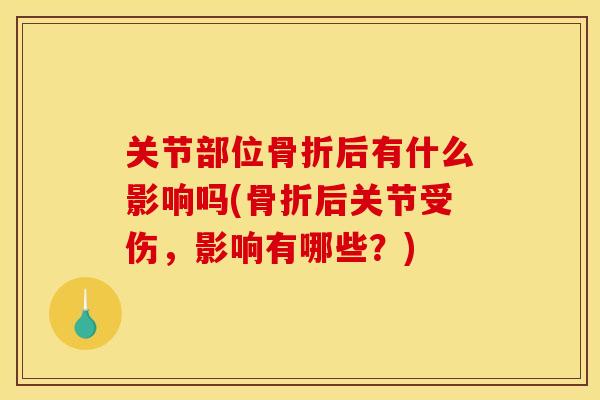 关节部位骨折后有什么影响吗(骨折后关节受伤，影响有哪些？)