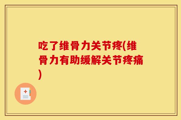 吃了维骨力关节疼(维骨力有助缓解关节疼痛)