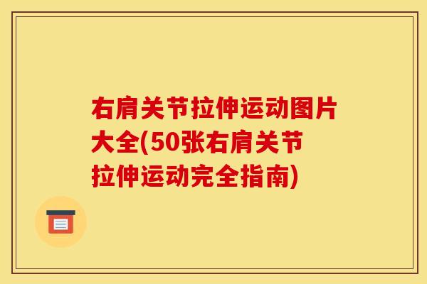 右肩关节拉伸运动图片大全(50张右肩关节拉伸运动完全指南)