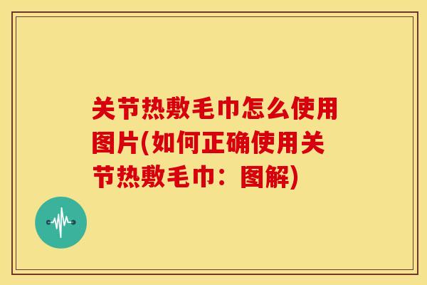 关节热敷毛巾怎么使用图片(如何正确使用关节热敷毛巾：图解)