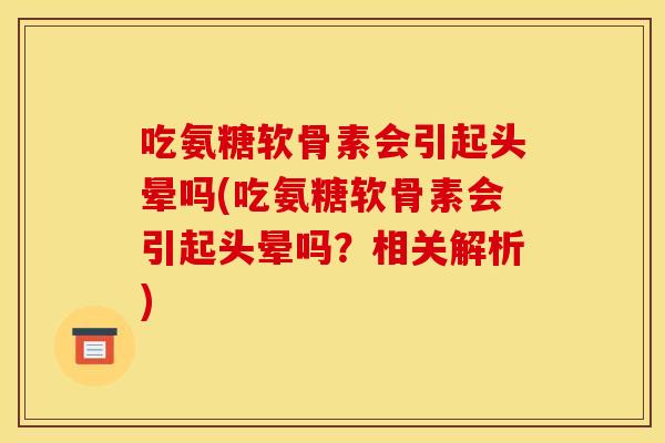 吃氨糖软骨素会引起头晕吗(吃氨糖软骨素会引起头晕吗?相关解析)-第1张图片-关节骑士 吃氨糖软骨素会引起头晕吗(吃氨糖软骨素会引起头晕吗?相关解析)-第1张图片-关节骑士