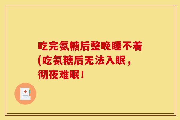 吃完氨糖后整晚睡不着(吃氨糖后无法入眠，彻夜难眠！