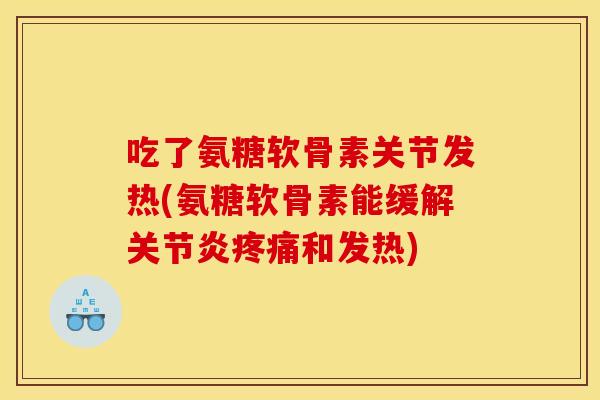 吃了氨糖软骨素关节发热(氨糖软骨素能缓解关节炎疼痛和发热)