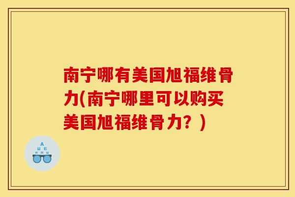 南宁哪有美国旭福维骨力(南宁哪里可以购买美国旭福维骨力?)-第1张图片-关节骑士 南宁哪有美国旭福维骨力(南宁哪里可以购买美国旭福维骨力?)-第1张图片-关节骑士