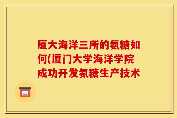 厦大海洋三所的氨糖如何(厦门大学海洋学院成功开发氨糖生产技术-第1张图片-关节骑士 厦大海洋三所的氨糖如何(厦门大学海洋学院成功开发氨糖生产技术-第1张图片-关节骑士