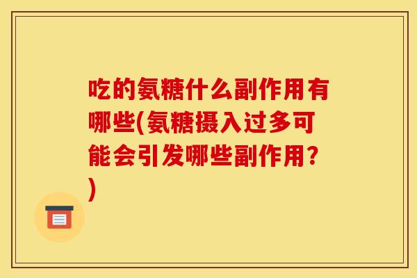 吃的氨糖什么副作用有哪些(氨糖摄入过多可能会引发哪些副作用？)