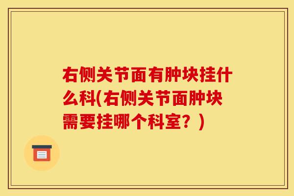 右侧关节面有肿块挂什么科(右侧关节面肿块需要挂哪个科室？)