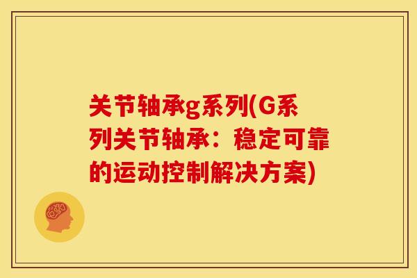 关节轴承g系列(G系列关节轴承：稳定可靠的运动控制解决方案)