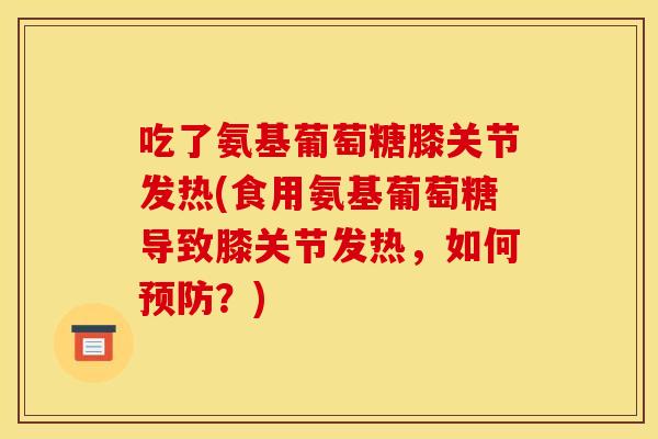 吃了氨基葡萄糖膝关节发热(食用氨基葡萄糖导致膝关节发热，如何预防？)