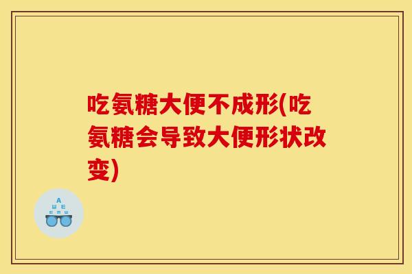 吃氨糖大便不成形(吃氨糖会导致大便形状改变)