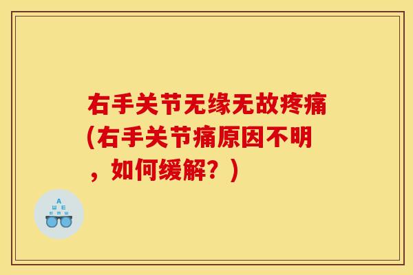 右手关节无缘无故疼痛(右手关节痛原因不明，如何缓解？)
