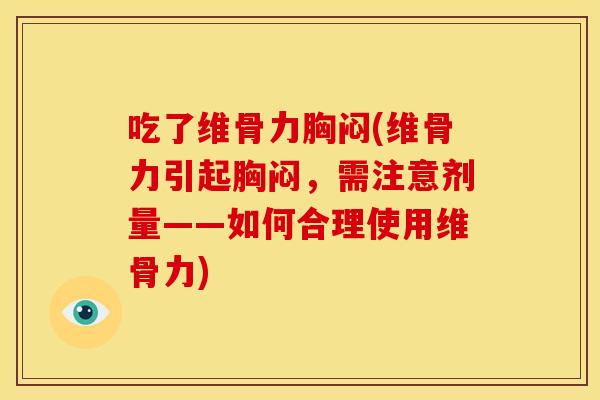 吃了维骨力胸闷(维骨力引起胸闷，需注意剂量——如何合理使用维骨力)