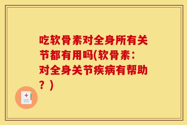 吃软骨素对全身所有关节都有用吗(软骨素：对全身关节疾病有帮助？)
