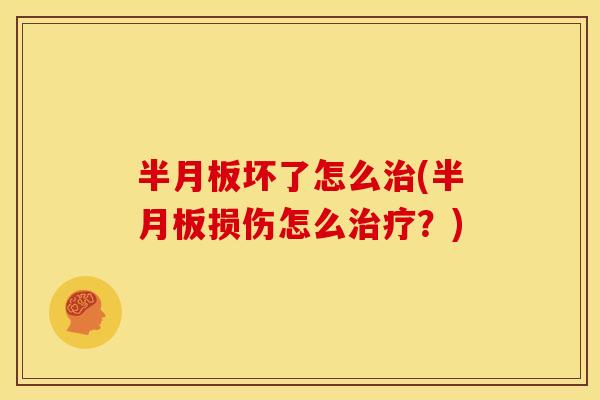 半月板坏了怎么治(半月板损伤怎么治疗？)