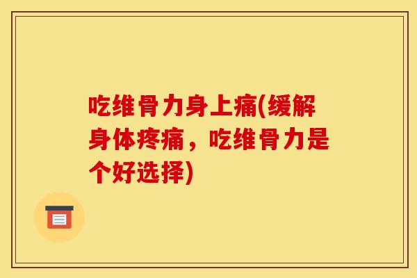 吃维骨力身上痛(缓解身体疼痛，吃维骨力是个好选择)
