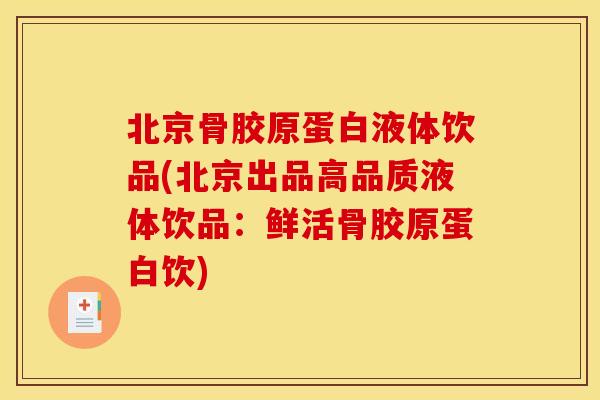 北京骨胶原蛋白液体饮品(北京出品高品质液体饮品：鲜活骨胶原蛋白饮)