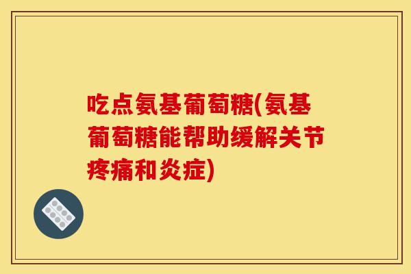 吃点氨基葡萄糖(氨基葡萄糖能帮助缓解关节疼痛和炎症)-第1张图片-关节骑士 吃点氨基葡萄糖(氨基葡萄糖能帮助缓解关节疼痛和炎症)-第1张图片-关节骑士