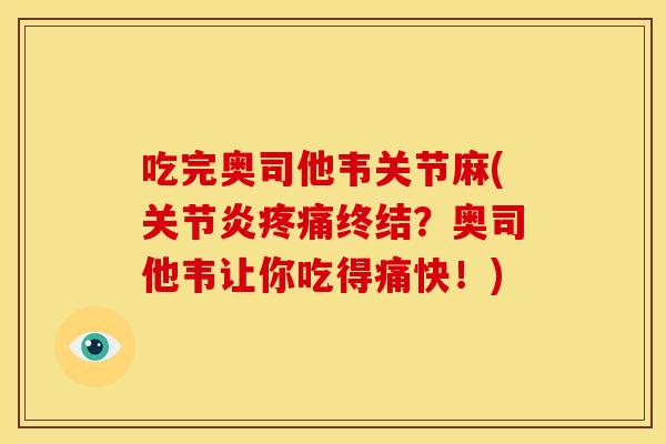 吃完奥司他韦关节麻(关节炎疼痛终结？奥司他韦让你吃得痛快！)