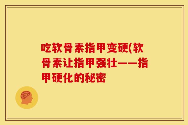 吃软骨素指甲变硬(软骨素让指甲强壮——指甲硬化的秘密