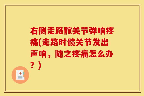右侧走路髋关节弹响疼痛(走路时髋关节发出声响，随之疼痛怎么办？)