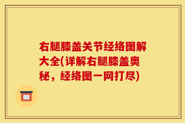 右腿膝盖关节经络图解大全(详解右腿膝盖奥秘，经络图一网打尽)