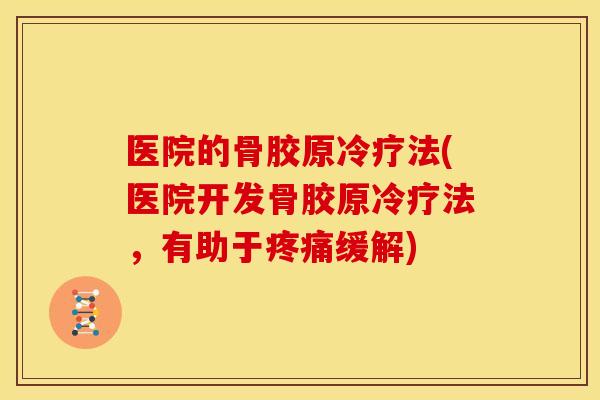医院的骨胶原冷疗法(医院开发骨胶原冷疗法，有助于疼痛缓解)