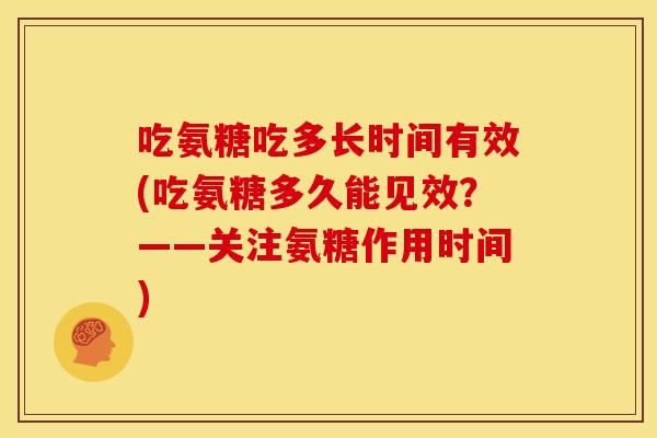 吃氨糖吃多长时间有效(吃氨糖多久能见效？——关注氨糖作用时间)