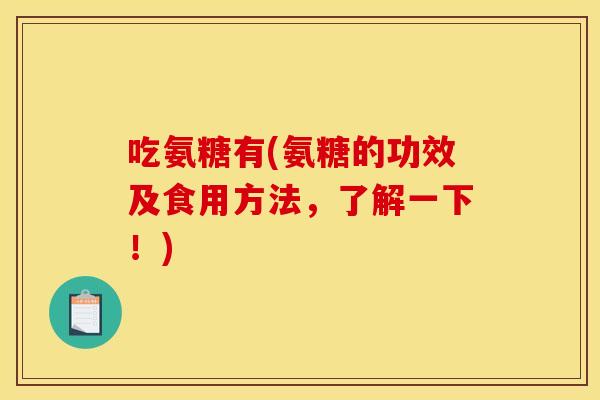 吃氨糖有(氨糖的功效及食用方法，了解一下！)-第1张图片-关节骑士