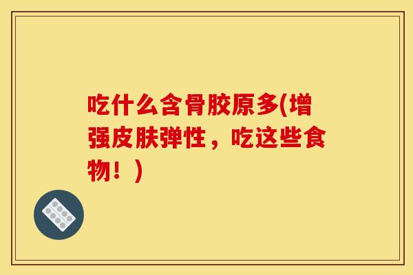 吃什么含骨胶原多(增强皮肤弹性，吃这些食物！)