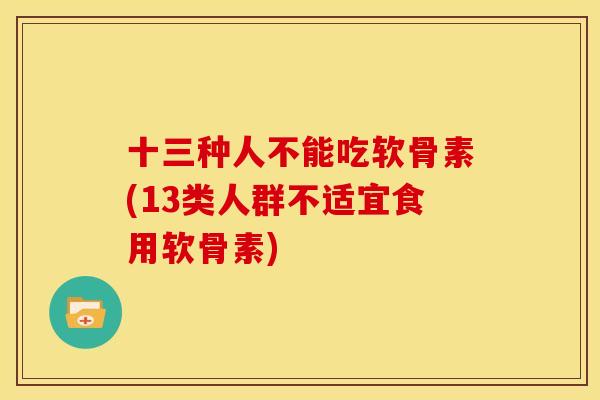 十三种人不能吃软骨素(13类人群不适宜食用软骨素)