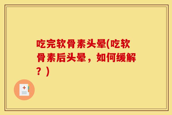 吃完软骨素头晕(吃软骨素后头晕，如何缓解？)