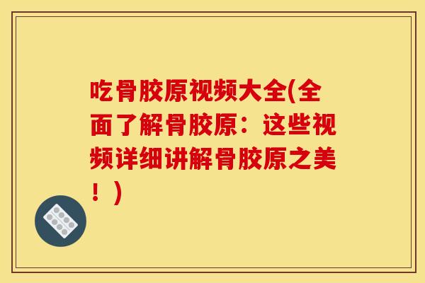 吃骨胶原视频大全(全面了解骨胶原：这些视频详细讲解骨胶原之美！)