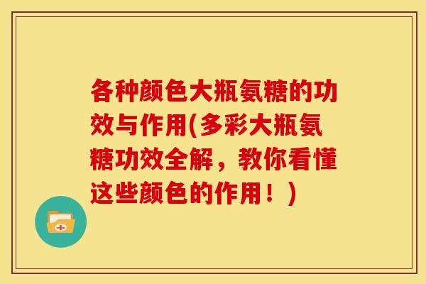 各种颜色大瓶氨糖的功效与作用(多彩大瓶氨糖功效全解，教你看懂这些颜色的作用！)
