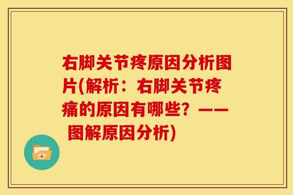 右脚关节疼原因分析图片(解析：右脚关节疼痛的原因有哪些？—— 图解原因分析)