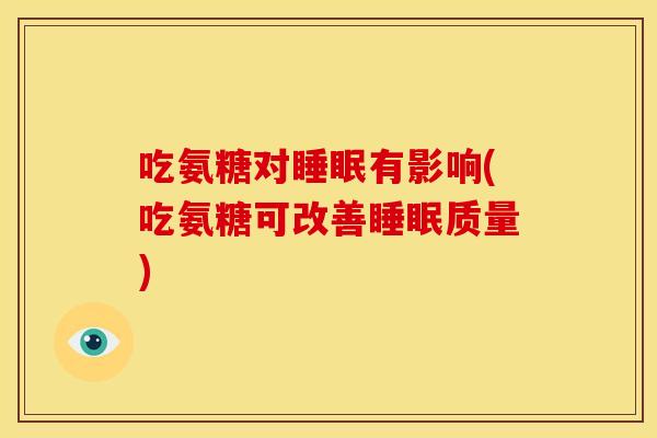 吃氨糖对睡眠有影响(吃氨糖可改善睡眠质量)