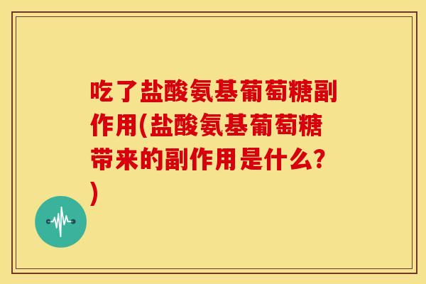 吃了盐酸氨基葡萄糖副作用(盐酸氨基葡萄糖带来的副作用是什么？)