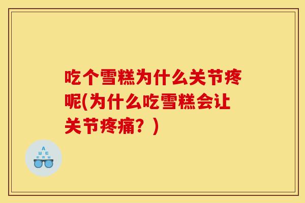 吃个雪糕为什么关节疼呢(为什么吃雪糕会让关节疼痛？)