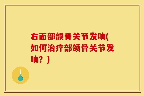 右面部颌骨关节发响(如何治疗部颌骨关节发响？)