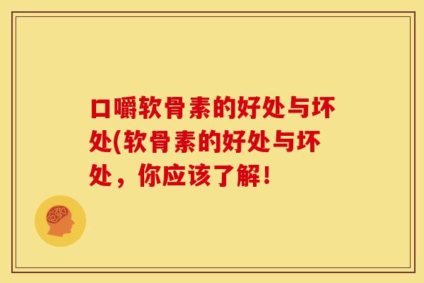 口嚼软骨素的好处与坏处(软骨素的好处与坏处，你应该了解！