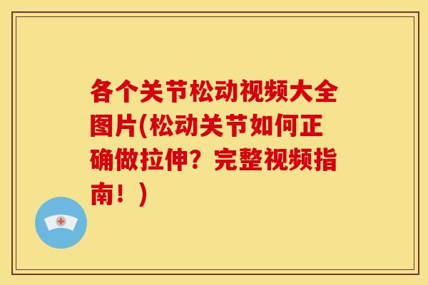各个关节松动视频大全图片(松动关节如何正确做拉伸？完整视频指南！)