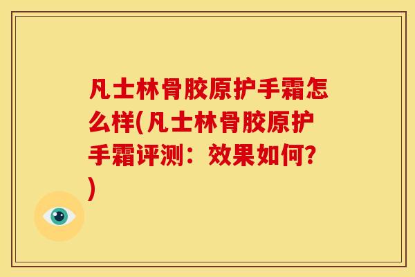 凡士林骨胶原护手霜怎么样(凡士林骨胶原护手霜评测：效果如何？)