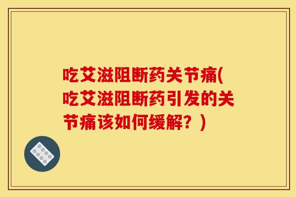 吃艾滋阻断药关节痛(吃艾滋阻断药引发的关节痛该如何缓解？)