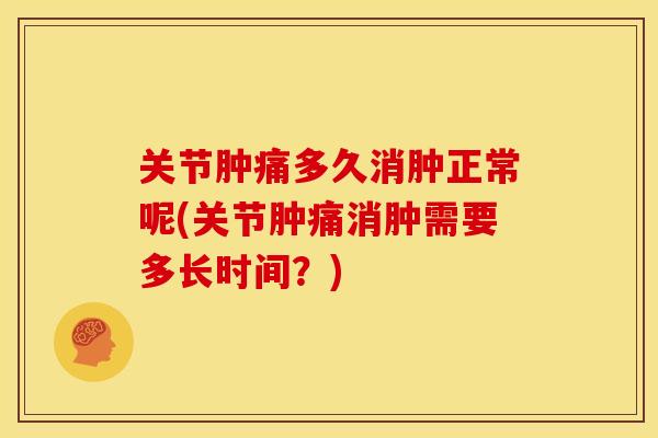 关节肿痛多久消肿正常呢(关节肿痛消肿需要多长时间？)