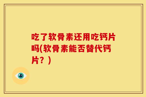 吃了软骨素还用吃钙片吗(软骨素能否替代钙片？)