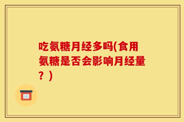 吃氨糖月经多吗(食用氨糖是否会影响月经量？)