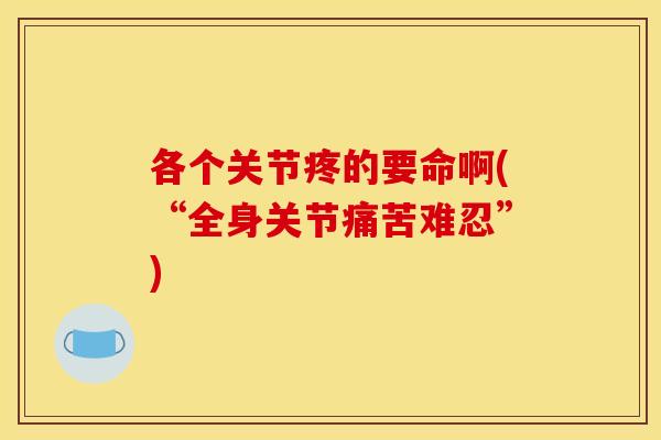 各个关节疼的要命啊(“全身关节痛苦难忍”)